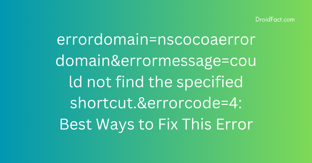 errordomain=nscocoaerrordomain&errormessage=could not find the specified shortcut.&errorcode=4: Best Ways to Fix This Error